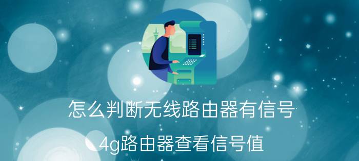 怎么判断无线路由器有信号 4g路由器查看信号值？